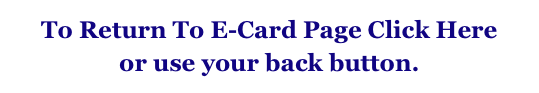 To Return To E-Card Page Click Here
or use your back button.